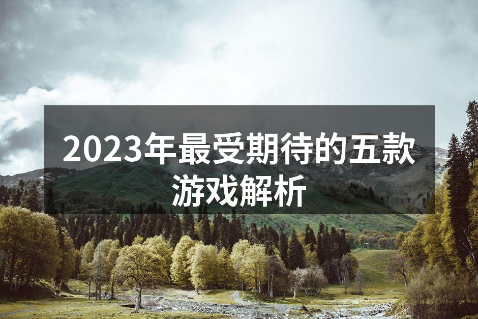 2023年最受期待的五款游戏解析